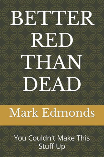 Better Red Than Dead You Couldn't Make This Stuff Up