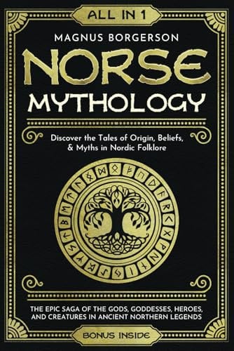 Norse Mythology [all-in-1] The Epic Saga of the Gods, Goddesses, Heroes, and Creatures in Ancient Northern Legends : Discover the Tales of Origin, Beliefs, & Myths in Nordic Folklore