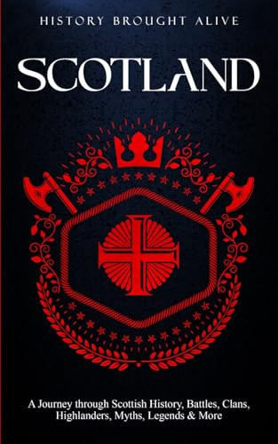 Scotland: A Journey through Scottish History, Battles, Clans, Highlanders, Myths, Legends & More (British Isles)