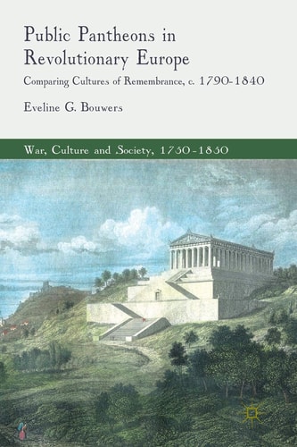 Public Pantheons in Revolutionary Europe: Comparing Cultures of Remembrance, c. 1790–1840