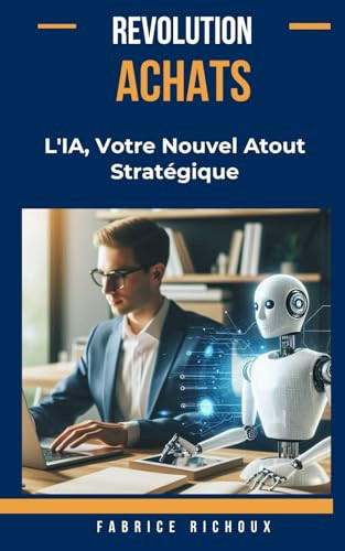 Révolution Achats : L'IA, Votre Nouvel Atout Stratégique: Comment l'Intelligence Artificielle Révolutionne la Gestion des Achats (French Edition)