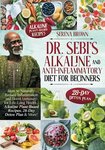 Dr. Sebi's Alkaline and Anti-Inflammatory Diet for Beginners How to Naturally Reduce Inflammation and Boost Immunity for Life-Long Health | Alkaline Plant-Based Recipes, 28-Day Detox Plan and More!