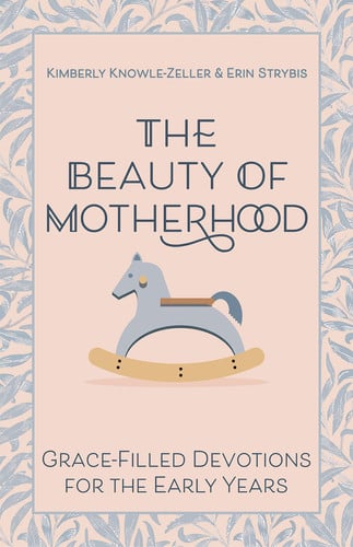 The Beauty of Motherhood Grace-Filled Devotions for the Early Years
