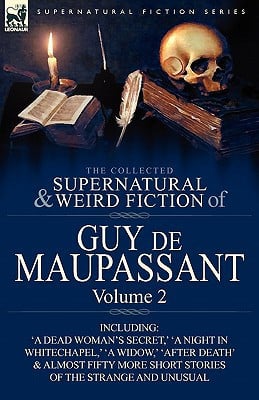 The Collected Supernatural and Weird Fiction of Guy de Maupassant Volume 2-Including Fifty-Four Short Stories of the Strange and Unusual