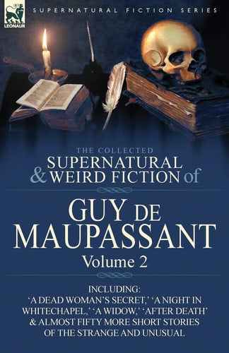 The Collected Supernatural and Weird Fiction of Guy de Maupassant Volume 2-Including Fifty-Four Short Stories of the Strange and Unusual