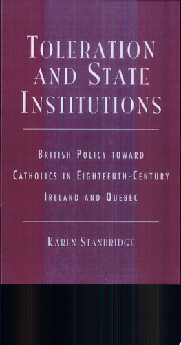 Toleration and State Institutions British Policy Toward Catholics in Eighteenth-century Ireland and Quebec