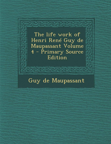 The Life Work of Henri Rene Guy de Maupassant Volume 4 - Primary Source Edition