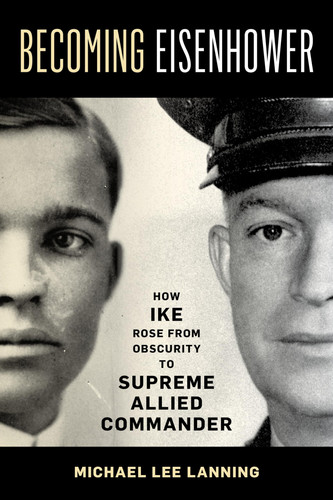 Becoming Eisenhower How Ike Rose from Obscurity to Supreme Allied Commander