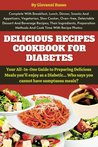 ALL-IN-ONE DELICIOUS RECIPES COOKBOOK FOR DIABETES: Your All-In-One Guide To Preparing Delicious Meals You'll Enjoy As a Diabetic... Who Says You Cannot Have Sumptuous Meals?