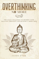Overthinking No More The 21-Day Challenge to Destroy Your Negative Thoughts and Develop a Monk Mind