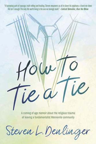 How To Tie A Tie: A Coming of Age Memoir about the Religious Trauma of Leaving a Fundamentalist Mennonite Community