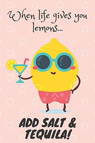 when life gives you lemons add salt and tequila. notebook / journal: perfect gift for women, teens, girls, adults, teachers