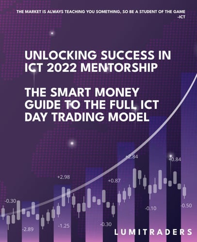 Unlocking Success in ICT 2022 Mentorship: The Smart Money Guide to The Full ICT Day Trading Model by LumiTraders: SMC with The Full ICT Day Trading Model for Futures and Forex Trading Success