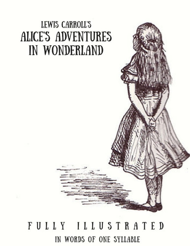 Alice's Adventures in Wonderland In Words of One Syllable: (Fully Ilustrated)