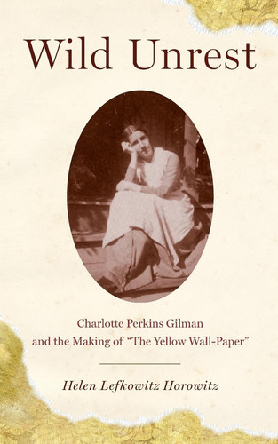 Wild Unrest Charlotte Perkins Gilman and the Making of "the Yellow Wall-Paper"