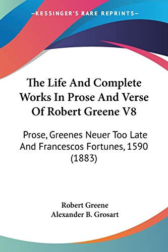 The Life And Complete Works In Prose And Verse Of Robert Greene V8 Prose, Greenes Neuer Too Late And Francescos Fortunes, 1590 (1883)