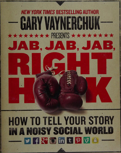 Jab, Jab, Jab, Right Hook How to Tell Your Story in a Noisy Social World