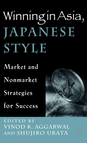 Winning in Asia, Japanese Style Market and Nonmarket Strategies for Success