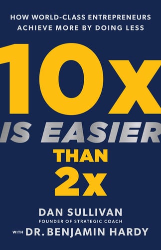 10x Is Easier Than 2x How World-Class Entrepreneurs Achieve More by Doing Less - Dan Sullivan, Dr. Benjamin Hardy