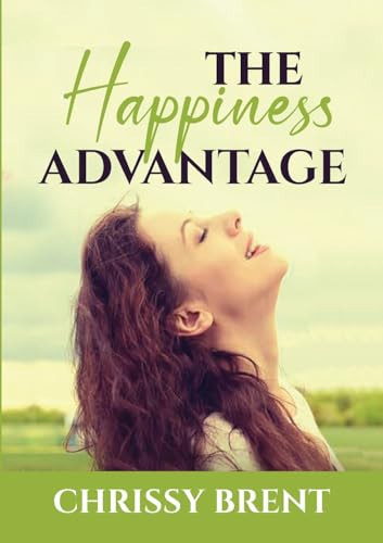 The Happiness Advantage The Essential Guide on How to Achieve Overflowing Happiness, Discover Ways on How To Cherish Your Life and Be Joyful All the Time