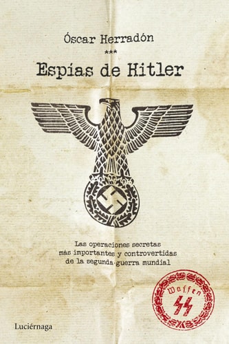 Espías de Hitler: las operaciones secretas más importantes y controvertidas de la segunda guerra mundial