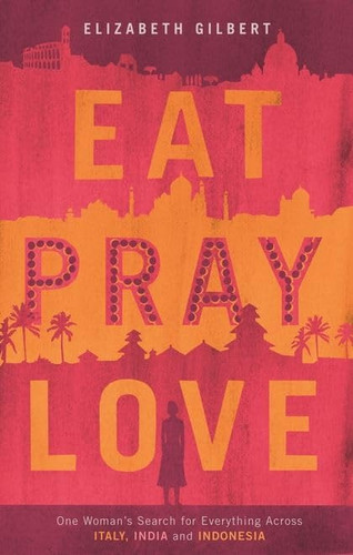 Eat, Pray, Love One Woman's Search for Everything Across Italy, India and Indonesia