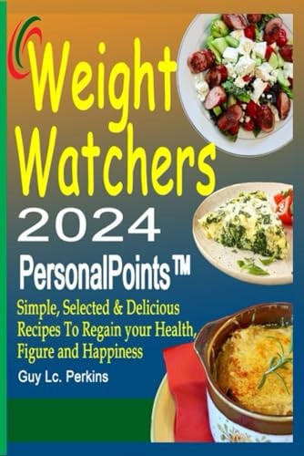Weight Watchers PersonalPoints™ 2024: Simple, Selected & Delicious Recipes To Regain your Health, Figure and Happiness