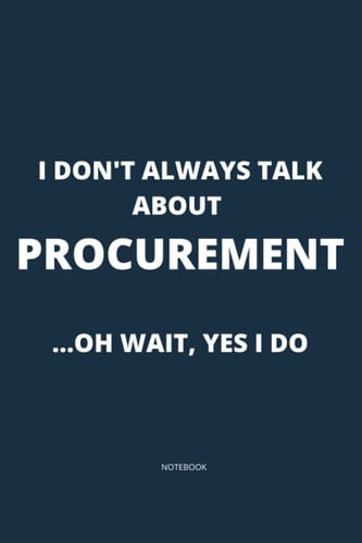 I Don't Always Talk About Procurement ... Oh Wait, Yes I Do: Funny Notebook for Procurement Professionals | Career Journal | Framework For Building ... | Procurement Notebook | Funny Journal