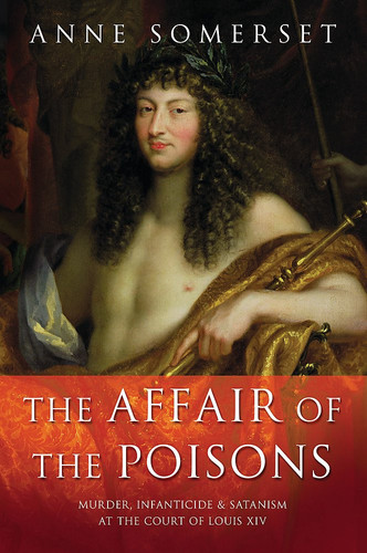 The Affair of the Poisons Murder, Infanticide and Satanism at the Court of Louis XIV