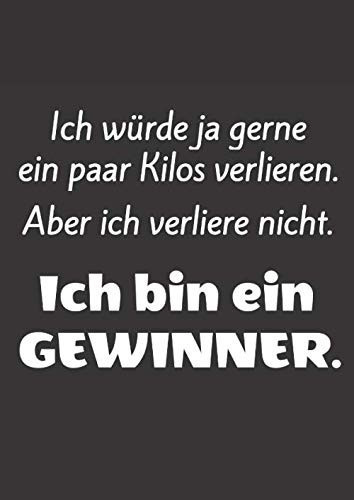 Ich würde ja gerne ein paar Kilos verlieren. Aber ich verliere nicht. Ich bin ein Gewinner!: Großes lustiges Notizbuch, blanko, mit humorvollem Spruch. (German Edition)