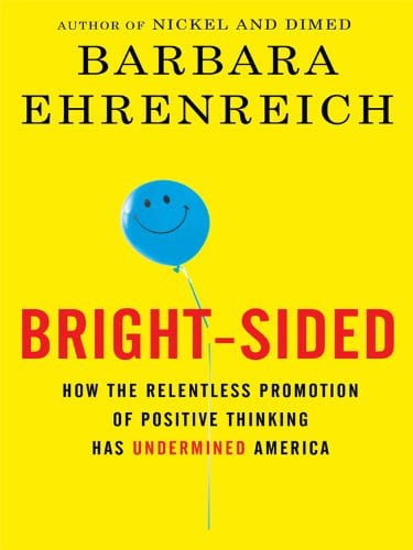 Bright-sided How the Relentless Promotion of Positive Thinking Has Underminded America