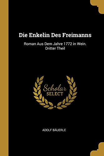 Die Enkelin Des Freimanns Roman Aus Dem Jahre 1772 in Wein. Dritter Theil
