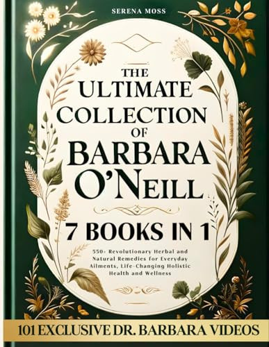 The Ultimate Collection of Barbara O'Neill Revolutionary Herbal and Natural Remedies for Everyday Ailments, Life-Changing Holistic Health and Wellness