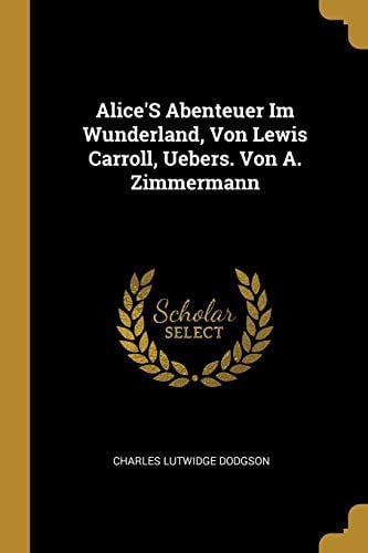 Alice's Abenteuer Im Wunderland, Von Lewis Carroll, Uebers. Von A. Zimmermann