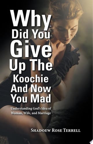 Why Did You Give up the Koochie and Now You Mad Understanding God’S Idea of Woman, Wife, and Marriage