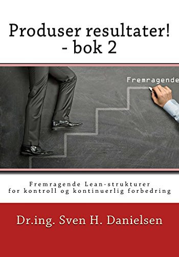 Produser Resultater! - BOK 2 Fremragende Lean-Strukturer for Kontroll Og Forbedring AV Linjeorganisasjonen - Sven H. Danielsen