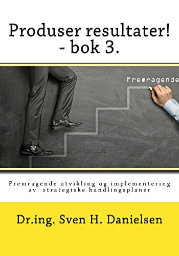 Produser Resultater! - BOK 3 Fremragende Utvikling Og Implementering AV Strategiske Handlingsplaner - Sven H. Danielsen