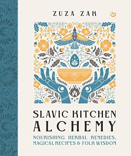 Slavic Kitchen Alchemy Nourishing Herbal Remedies, Magical Recipes & Folk Wisdom