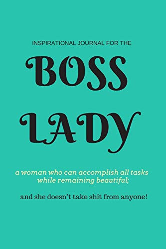 Boss Lady Inspirational Journal for a Woman Who Can Accomplish All Tasks, While Remaining Beautiful, and She Doesn't Take Shit from Anyone! 100 Motivational Quotes for Strong Women in Leadership Positions. Convienient 6 X 9 Size