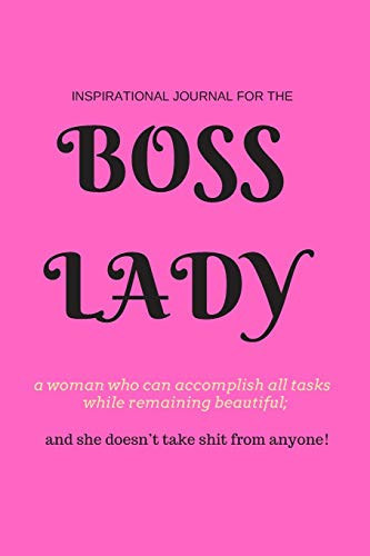 Boss Lady Inspirational Journal for a Woman Who Can Accomplish All Tasks, While Remaining Beautiful, and She Doesn't Take Shit from Anyone! 100 Motivational Quotes for Strong Women in Leadership Positions. Convenient 6 X 9 Size