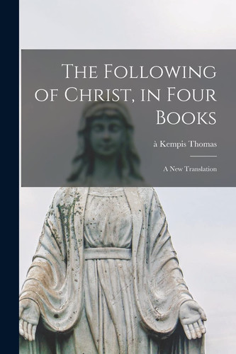 The Following of Christ, in Four Books A New Translation