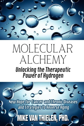 Molecular Alchemy - Unlocking the Therapeutic Power of Hydrogen - New Hope for Cancer and Chronic Diseases, and Strategies to Reverse Aging