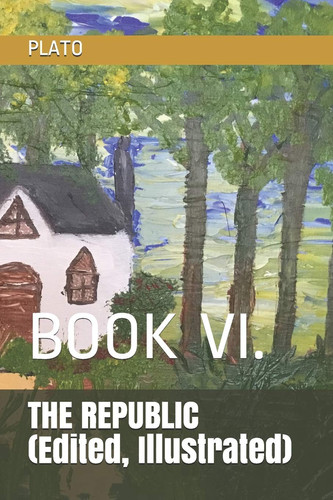 The REPUBLIC (Edited, Illustrated) Book VI