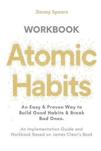 Atomic Habits: an Easy and Proven Way to Build Good Habits and Break Bad Ones (an Implementation Guide and Workbook Based on James Clear's Book)