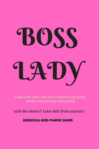 Boss Lady Address and Phone Book For a Woman Who Can Accomplish All Tasks, While Remaining Beautiful, and She Doesn't Take Shit from Anyone! Organized in Alphabetical Order, Discreet Internet Page Section. a Month by Month Birthday/anniversary Section