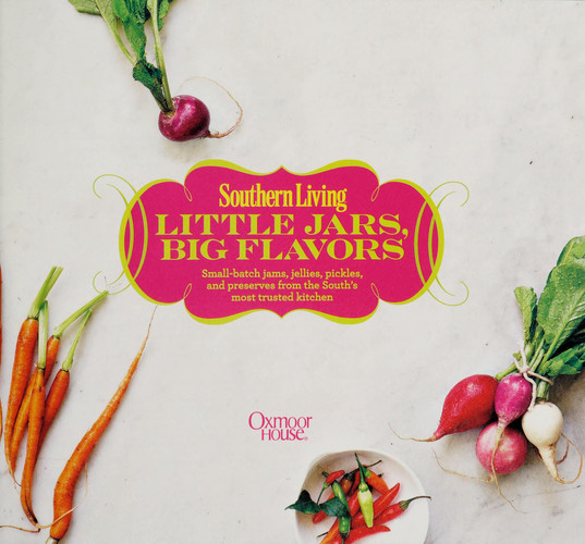 Southern Living Little Jars, Big Flavors Small-batch jams, jellies, pickles, and preserves from the South's most trusted kitchen