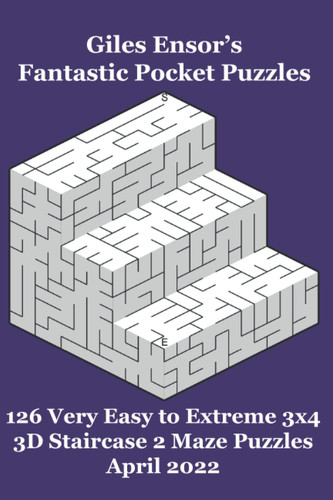 Giles Ensor's Fantastic Pocket Puzzles - 126 Very Easy to Extreme 3x4 3D Staircase 2 Maze Puzzles - April 2022