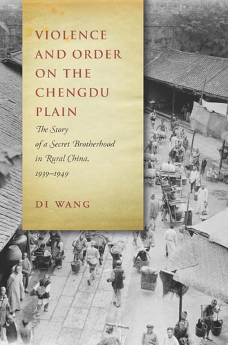 Violence and Order on the Chengdu Plain: The Story of a Secret Brotherhood in Rural China, 1939–1949