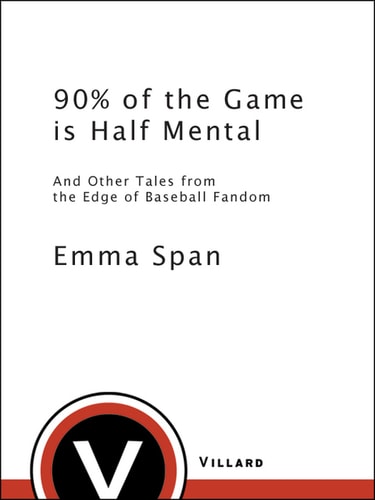 90% of the Game Is Half Mental. And Other Tales From the Edge of Baseball Fandom