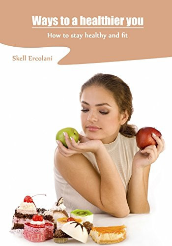Ways to a Healthier You How to Stay Healthy and Fit